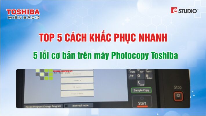 Top 5 lỗi thường gặp trên máy photocopy Toshiba và cách khắc phục nhanh